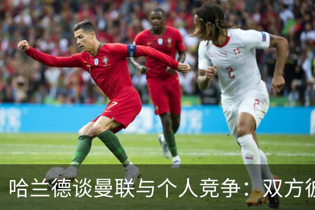 哈兰德谈曼联与个人竞争：双方彼此尊重