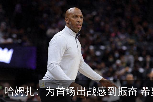 哈姆扎：为首场出战感到振奋 希望未来有更多机会